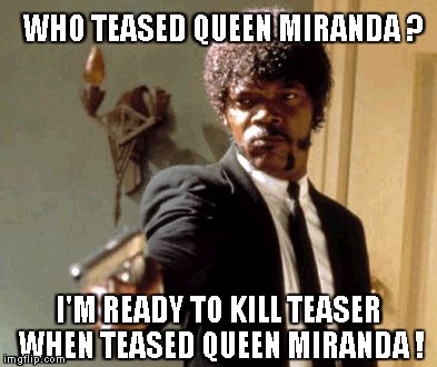 When teased Sofia's mother,he ready to kill teaser guy ! | WHO TEASED QUEEN MIRANDA ? I'M READY TO KILL TEASER WHEN TEASED QUEEN MIRANDA ! | image tagged in memes,say that again i dare you | made w/ Imgflip meme maker