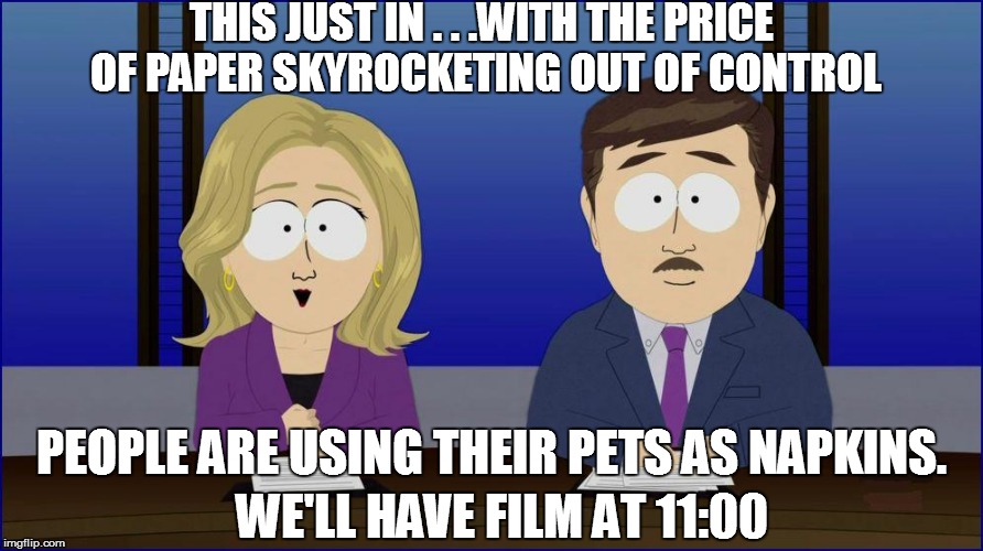 THIS JUST IN . . .WITH THE PRICE OF PAPER SKYROCKETING OUT OF CONTROL PEOPLE ARE USING THEIR PETS AS NAPKINS. WE'LL HAVE FILM AT 11:00 | made w/ Imgflip meme maker