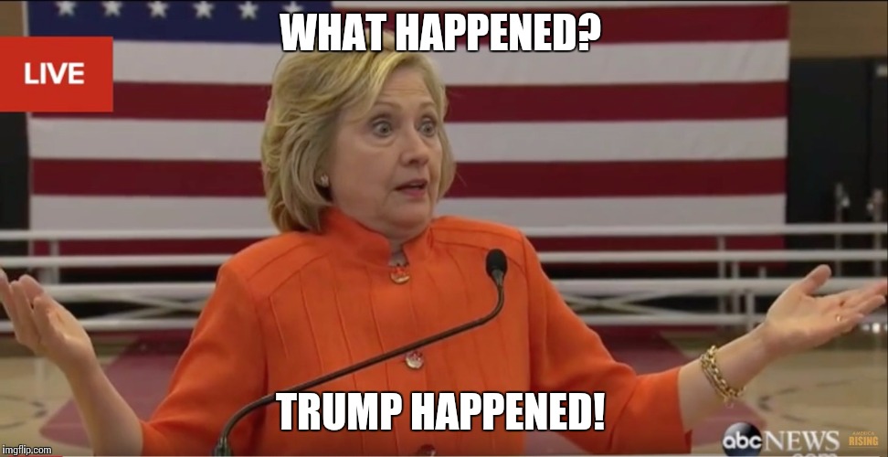 Hillary Clinton IDK | WHAT HAPPENED? TRUMP HAPPENED! | image tagged in hillary clinton idk | made w/ Imgflip meme maker
