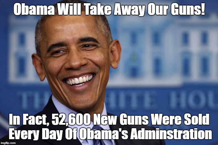 "Obama Will Take Away Our Guns!" Oh? | Obama Will Take Away Our Guns! In Fact, 52,600 New Guns Were Sold Every Day Of Obama's Adminstration | image tagged in obama,gun control,conservatives lie | made w/ Imgflip meme maker