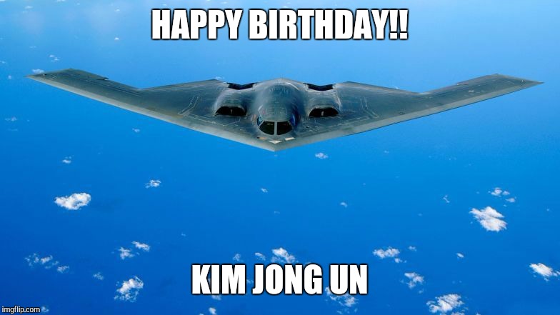 HAPPY BIRTHDAY!! KIM JONG UN | image tagged in b2 | made w/ Imgflip meme maker