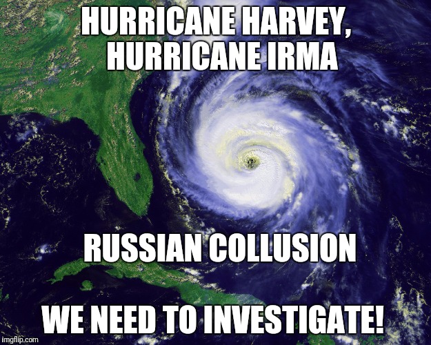 Russian Collusion  | HURRICANE HARVEY,  HURRICANE IRMA; RUSSIAN COLLUSION; WE NEED TO INVESTIGATE! | image tagged in hurricane,trump russia collusion | made w/ Imgflip meme maker