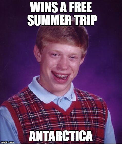 Bad Luck Brian | WINS A FREE SUMMER TRIP; ANTARCTICA | image tagged in memes,bad luck brian | made w/ Imgflip meme maker