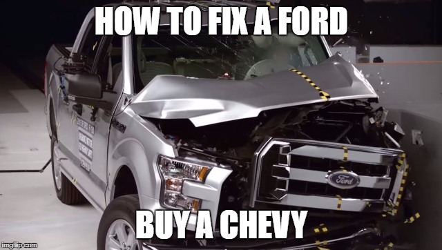 HOW TO FIX A FORD; BUY A CHEVY | image tagged in ford aluminum test | made w/ Imgflip meme maker