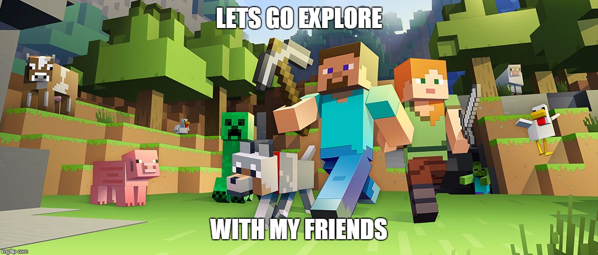 Minecraft | LETS GO EXPLORE; WITH MY FRIENDS | image tagged in minecraft | made w/ Imgflip meme maker