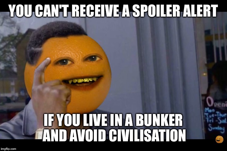 As Annoying Orange once said... | YOU CAN'T RECEIVE A SPOILER ALERT; IF YOU LIVE IN A BUNKER AND AVOID CIVILISATION | image tagged in annoying orange,thinking black guy,quotes,memes,funny | made w/ Imgflip meme maker