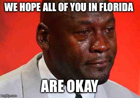 #Fight4Florida | WE HOPE ALL OF YOU IN FLORIDA; ARE OKAY | image tagged in crying michael jordan,crying,florida,storm irma | made w/ Imgflip meme maker