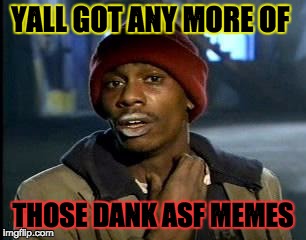 Y'all Got Any More Of That | YALL GOT ANY MORE OF; THOSE DANK ASF MEMES | image tagged in memes,yall got any more of | made w/ Imgflip meme maker