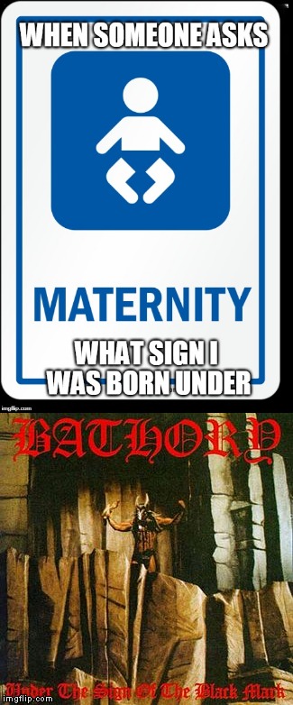 Thanks,MidLifered,for making the upper part of the image :) Hope you're not mad 'cause I took it | image tagged in memes,heavy metal,metal,black metal,birth,funny | made w/ Imgflip meme maker