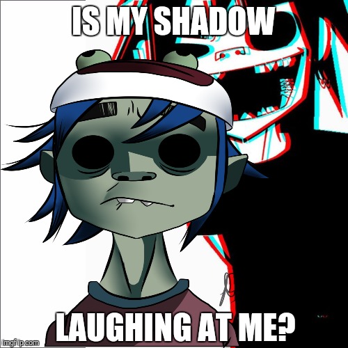 2D going insane  | IS MY SHADOW; LAUGHING AT ME? | image tagged in gorillaz,mental health,mental illness | made w/ Imgflip meme maker
