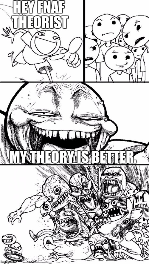 Hey Internet Meme | HEY FNAF THEORIST; MY THEORY IS BETTER. | image tagged in memes,hey internet | made w/ Imgflip meme maker
