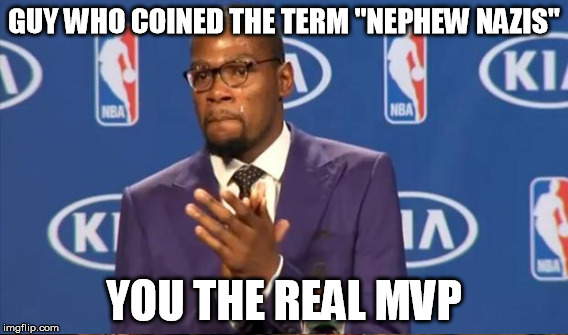 GUY WHO COINED THE TERM "NEPHEW NAZIS" YOU THE REAL MVP | made w/ Imgflip meme maker