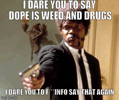 Defined Dope Wrong even though it's true | I DARE YOU TO SAY DOPE IS WEED AND DRUGS; I DARE YOU TO F***INFO SAY THAT AGAIN | image tagged in memes,say that again i dare you | made w/ Imgflip meme maker