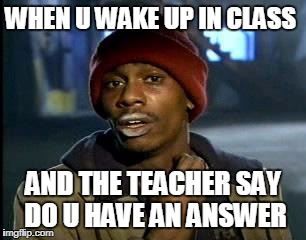 Y'all Got Any More Of That Meme | WHEN U WAKE UP IN CLASS; AND THE TEACHER SAY DO U HAVE AN ANSWER | image tagged in memes,yall got any more of | made w/ Imgflip meme maker