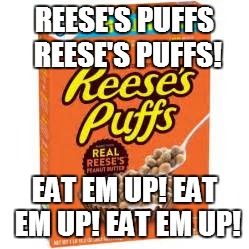 i will eat them! (comment if you want some!) |  REESE'S PUFFS REESE'S PUFFS! EAT EM UP! EAT EM UP! EAT EM UP! | image tagged in a box of reese's puffs,meme | made w/ Imgflip meme maker