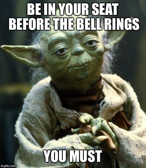 Star Wars Yoda | BE IN YOUR SEAT BEFORE THE BELL RINGS; YOU MUST | image tagged in memes,star wars yoda | made w/ Imgflip meme maker