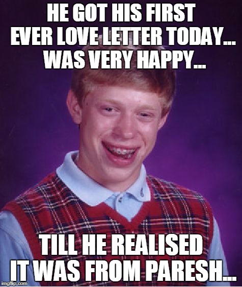 Bad Luck Brian | HE GOT HIS FIRST EVER LOVE LETTER TODAY... 
WAS VERY HAPPY... TILL HE REALISED IT WAS FROM PARESH... | image tagged in memes,bad luck brian | made w/ Imgflip meme maker