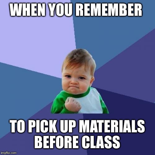Success Kid Meme | WHEN YOU REMEMBER; TO PICK UP MATERIALS BEFORE CLASS | image tagged in memes,success kid | made w/ Imgflip meme maker