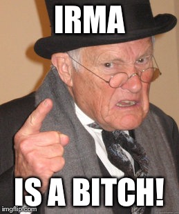 Back In My Day Meme | IRMA IS A B**CH! | image tagged in memes,back in my day | made w/ Imgflip meme maker