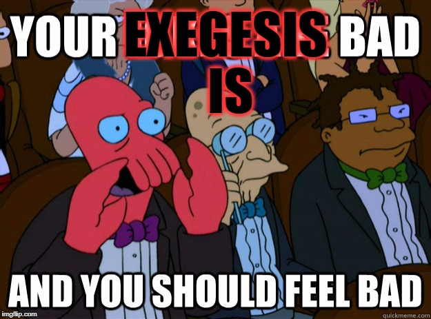 your jokes are bad and you should feel bad | EXEGESIS IS | image tagged in your jokes are bad and you should feel bad | made w/ Imgflip meme maker