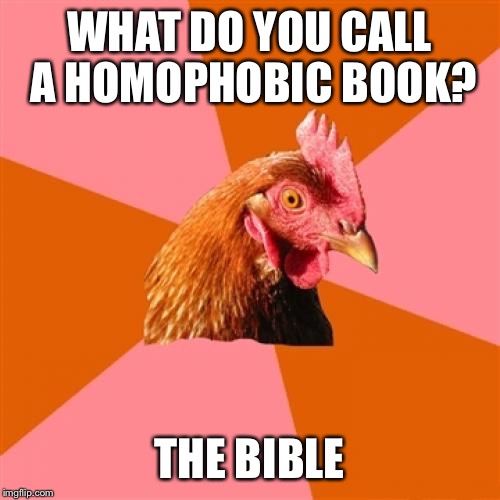 Please don't throw crosses at me... | WHAT DO YOU CALL A HOMOPHOBIC BOOK? THE BIBLE | image tagged in memes,anti joke chicken | made w/ Imgflip meme maker