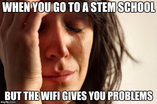 First World Problems Meme | WHEN YOU GO TO A STEM SCHOOL; BUT THE WIFI GIVES YOU PROBLEMS | image tagged in memes,first world problems | made w/ Imgflip meme maker
