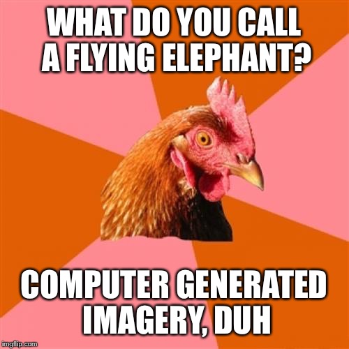 Anti Joke Chicken | WHAT DO YOU CALL A FLYING ELEPHANT? COMPUTER GENERATED IMAGERY, DUH | image tagged in memes,anti joke chicken | made w/ Imgflip meme maker