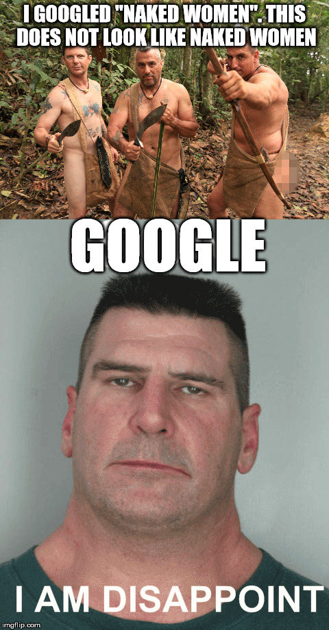 Google you had one job to do! | I GOOGLED "NAKED WOMEN". THIS DOES NOT LOOK LIKE NAKED WOMEN; GOOGLE | image tagged in google,wrong result,much disappoint | made w/ Imgflip meme maker