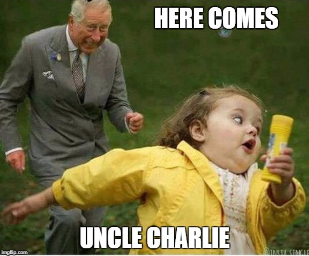 UNCLE CHARLIE | HERE COMES; UNCLE CHARLIE | image tagged in prince charles | made w/ Imgflip meme maker