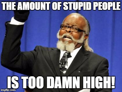 Too Damn High Meme | THE AMOUNT OF STUPID PEOPLE; IS TOO DAMN HIGH! | image tagged in memes,too damn high | made w/ Imgflip meme maker