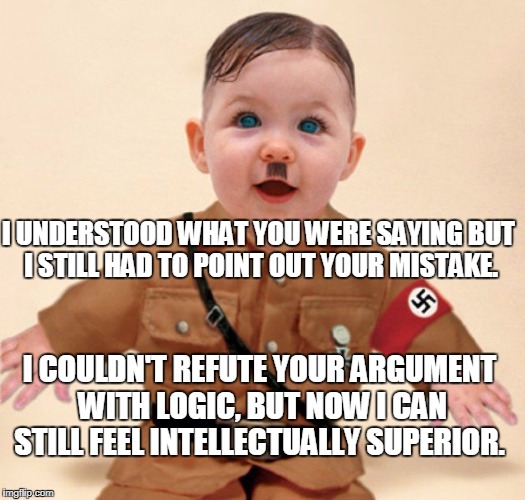 When they can't debate for $#!T but they sure can spell.  | I UNDERSTOOD WHAT YOU WERE SAYING BUT I STILL HAD TO POINT OUT YOUR MISTAKE. I COULDN'T REFUTE YOUR ARGUMENT WITH LOGIC, BUT NOW I CAN STILL FEEL INTELLECTUALLY SUPERIOR. | image tagged in baby grammar nazi,bad logic,grammar nazi,memes | made w/ Imgflip meme maker