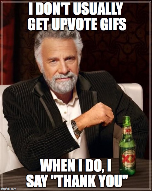 The Most Interesting Man In The World Meme | I DON'T USUALLY GET UPVOTE GIFS WHEN I DO, I SAY "THANK YOU" | image tagged in memes,the most interesting man in the world | made w/ Imgflip meme maker