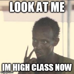 Look At Me Meme | LOOK AT ME; IM HIGH CLASS NOW | image tagged in memes,look at me | made w/ Imgflip meme maker