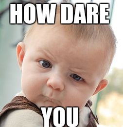 Skeptical Baby | HOW DARE; YOU | image tagged in memes,skeptical baby | made w/ Imgflip meme maker