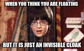 Harry Potter | WHEN YOU THINK YOU ARE FLOATING; BUT IT IS JUST AN INVISIBLE CLOAK | image tagged in harry potter | made w/ Imgflip meme maker