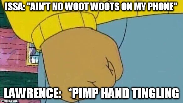 Arthur Fist Meme | ISSA: "AIN'T NO WOOT WOOTS ON MY PHONE"; LAWRENCE:   *PIMP HAND TINGLING | image tagged in memes,arthur fist | made w/ Imgflip meme maker