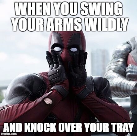 Deadpool Surprised Meme | WHEN YOU SWING YOUR ARMS WILDLY; AND KNOCK OVER YOUR TRAY | image tagged in memes,deadpool surprised | made w/ Imgflip meme maker