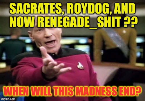 We need to take action against copycat accounts! | SACRATES, ROYDOG, AND NOW RENEGADE_SHIT ?? WHEN WILL THIS MADNESS END? | image tagged in memes,picard wtf,copycat | made w/ Imgflip meme maker