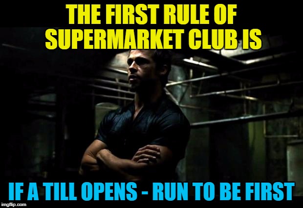 It doesn't matter how many people are in front of you... :) | THE FIRST RULE OF SUPERMARKET CLUB IS; IF A TILL OPENS - RUN TO BE FIRST | image tagged in fight club,memes,supermarket,shopping | made w/ Imgflip meme maker