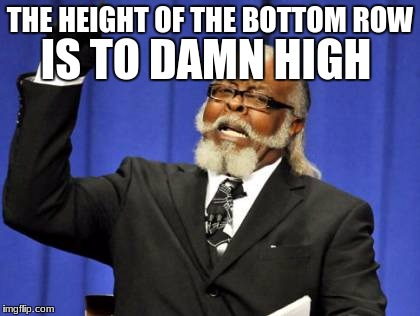 Too Damn High Meme | IS TO DAMN HIGH; THE HEIGHT OF THE BOTTOM ROW | image tagged in memes,too damn high | made w/ Imgflip meme maker