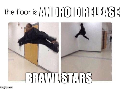 The floor is | ANDROID RELEASE; BRAWL STARS | image tagged in the floor is | made w/ Imgflip meme maker