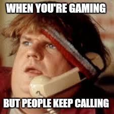 chris farley phone | WHEN YOU'RE GAMING; BUT PEOPLE KEEP CALLING | image tagged in chris farley phone | made w/ Imgflip meme maker