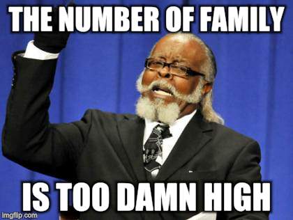 Too Damn High Meme | THE NUMBER OF FAMILY IS TOO DAMN HIGH | image tagged in memes,too damn high | made w/ Imgflip meme maker