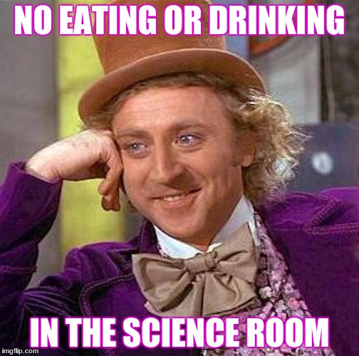 Creepy Condescending Wonka Meme | NO EATING OR DRINKING; IN THE SCIENCE ROOM | image tagged in memes,creepy condescending wonka | made w/ Imgflip meme maker