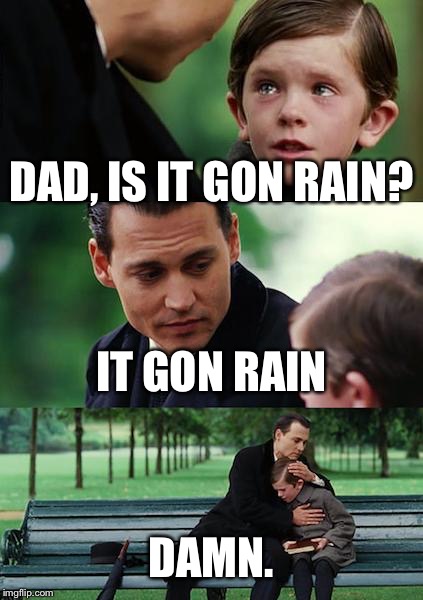Finding Neverland | DAD, IS IT GON RAIN? IT GON RAIN; DAMN. | image tagged in memes,finding neverland | made w/ Imgflip meme maker