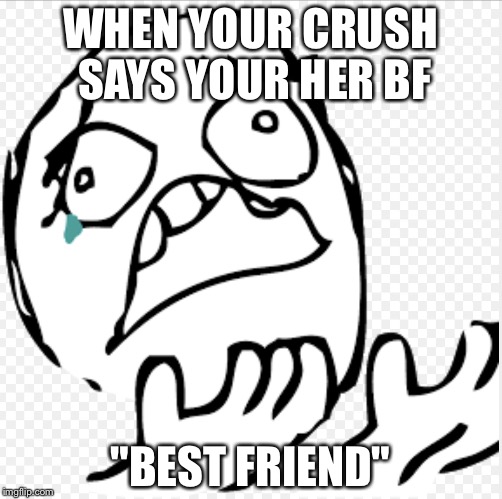 Bruh | WHEN YOUR CRUSH SAYS YOUR HER BF; "BEST FRIEND" | image tagged in troll face,saddness | made w/ Imgflip meme maker