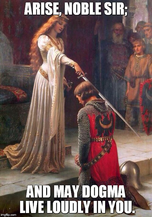 Knighting | ARISE, NOBLE SIR; AND MAY DOGMA LIVE LOUDLY IN YOU. | image tagged in knighting | made w/ Imgflip meme maker