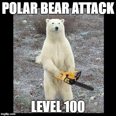 Chainsaw Bear Meme | POLAR BEAR ATTACK; LEVEL 100 | image tagged in memes,chainsaw bear | made w/ Imgflip meme maker