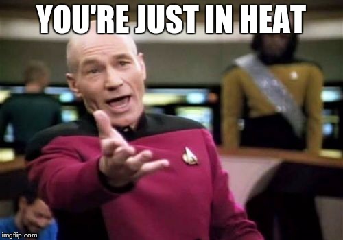 Picard Wtf Meme | YOU'RE JUST IN HEAT | image tagged in memes,picard wtf | made w/ Imgflip meme maker