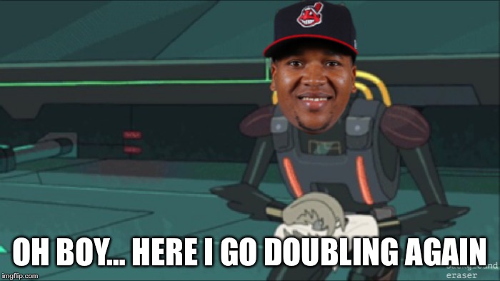 Oh boy… here I go doubling again | OH BOY… HERE I GO DOUBLING AGAIN | image tagged in indians,rickandmorty,mlb | made w/ Imgflip meme maker